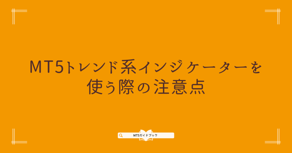 MT5トレンド系インジケーターの使用時に注意すべきポイントをまとめた見出し画像